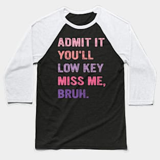 Admit It You'Ll Low Key Miss Me Bruh Baseball T-Shirt